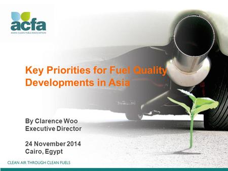 Key Priorities for Fuel Quality Developments in Asia By Clarence Woo Executive Director 24 November 2014 Cairo, Egypt.