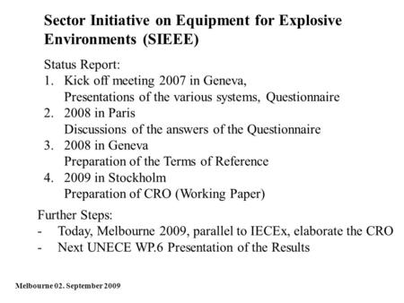 Sector Initiative on Equipment for Explosive Environments (SIEEE) Melbourne 02. September 2009 Status Report: 1.Kick off meeting 2007 in Geneva, Presentations.