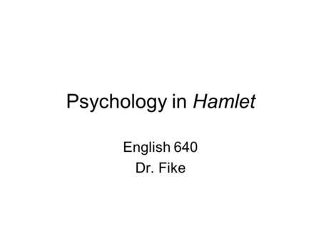 Psychology in Hamlet English 640 Dr. Fike. Today’s Topics Two strands of psychology relevant to Hamlet’s situation: –Elizabethan psychology –Psychoanalysis.