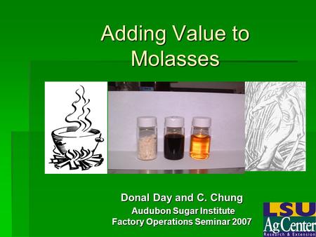 Adding Value to Molasses Donal Day and C. Chung Audubon Sugar Institute Audubon Sugar Institute Factory Operations Seminar 2007.