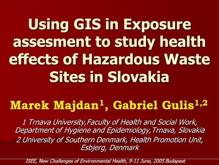 Using GIS in Exposure assesment to study health effects of Hazardous Waste Sites in Slovakia 1 Trnava University,Faculty of Health and Social Work, Department.