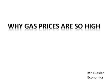 Mr. Giesler Economics. Why Are Gas Prices So High?  High gas prices are generally caused by high prices for crude oil, which accounts for 55% of the.