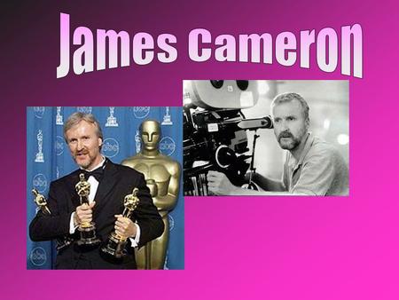 James Cameron was born in Kapuskasing, Canada Later Cameron’s family moved to Fullerton, California when he was 17. He dropped out of college, married.