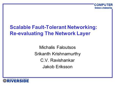 COMPUTER Science & Engineering Scalable Fault-Tolerant Networking: Re-evaluating The Network Layer Michalis Faloutsos Srikanth Krishnamurthy C.V. Ravishankar.