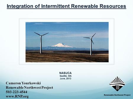 Cameron Yourkowski Renewable Northwest Project 503-223-4544 www.RNP.org Integration of Intermittent Renewable Resources NASUCA Seattle, WA June, 2013.