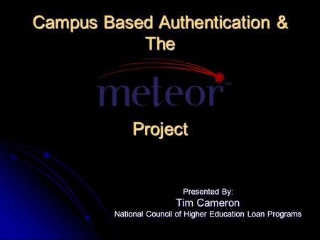 Campus Based Authentication & The Project Presented By: Tim Cameron National Council of Higher Education Loan Programs.