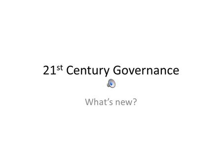 21 st Century Governance What’s new?. Clue…… It’s not the sherry and cake.