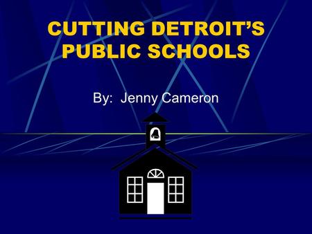 CUTTING DETROIT’S PUBLIC SCHOOLS By: Jenny Cameron.