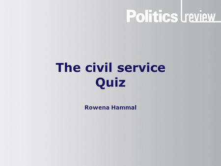 The civil service Quiz Rowena Hammal. The civil service: Quiz How to do this quiz You will need a pen and paper. Make a note of your answers as you go.