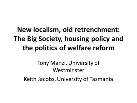 New localism, old retrenchment: The Big Society, housing policy and the politics of welfare reform Tony Manzi, University of Westminster Keith Jacobs,