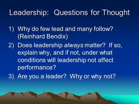 Leadership: Questions for Thought 1)Why do few lead and many follow? (Reinhard Bendix) 2)Does leadership always matter? If so, explain why, and if not,