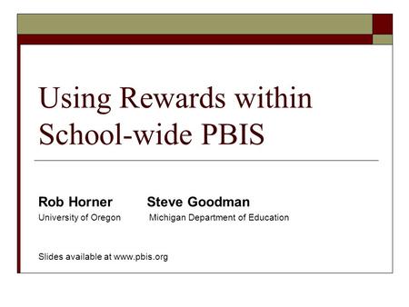 Using Rewards within School-wide PBIS Rob Horner Steve Goodman University of Oregon Michigan Department of Education Slides available at www.pbis.org.