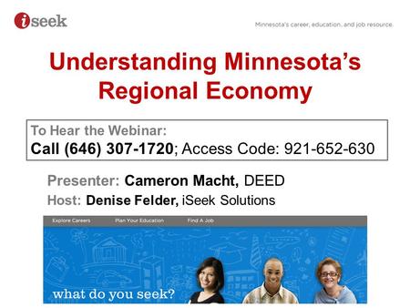 Understanding Minnesota’s Regional Economy Presenter: Cameron Macht, DEED Host: Denise Felder, iSeek Solutions To Hear the Webinar: Call (646) 307-1720;