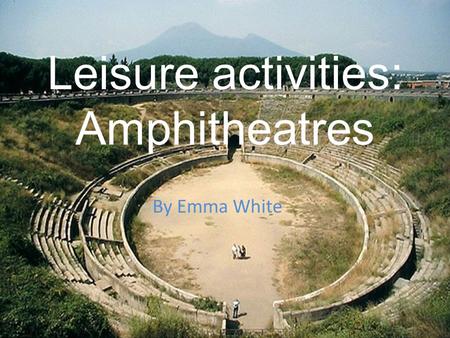 Leisure activities: Amphitheatres By Emma White.