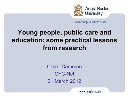 Young people, public care and education: some practical lessons from research Claire Cameron CYC-Net 21 March 2012.