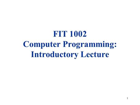 1 FIT 1002 Computer Programming: Introductory Lecture.