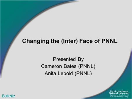 Changing the (Inter) Face of PNNL Presented By Cameron Bates (PNNL) Anita Lebold (PNNL)