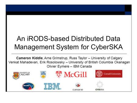 An iRODS-based Distributed Data Management System for CyberSKA Cameron Kiddle, Arne Grimstrup, Russ Taylor – University of Calgary Venkat Mahadevan, Erik.