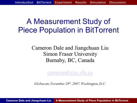 Cameron Dale and Jiangchuan LiuA Measurement Study of Piece Population in BitTorrent Introduction BitTorrent Experiment Results Simulation Discussion A.