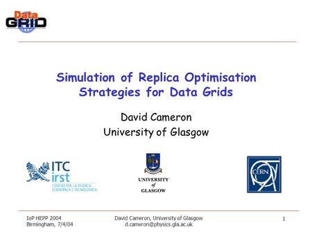 IoP HEPP 2004 Birmingham, 7/4/04 David Cameron, University of Glasgow 1 Simulation of Replica Optimisation Strategies for Data.