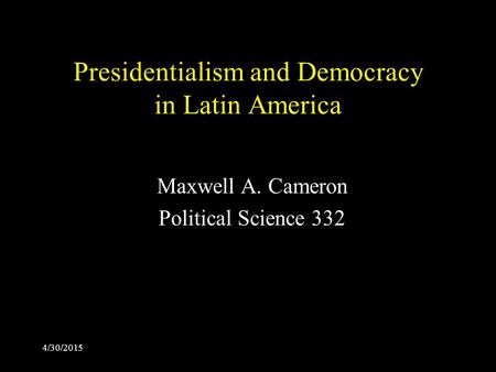4/30/2015 Presidentialism and Democracy in Latin America Maxwell A. Cameron Political Science 332.