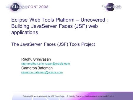 Building JSF applications with the JSF Tools Project | © 2008 by Oracle Inc; made available under the EPL v1.0 1 Eclipse Web Tools Platform – Uncovered.