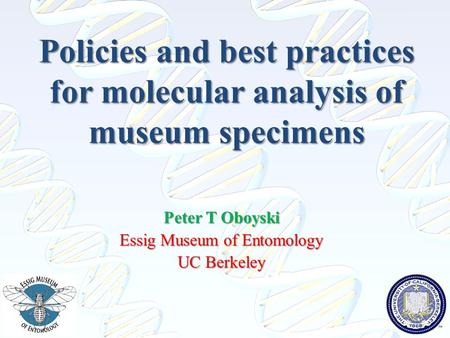 Policies and best practices for molecular analysis of museum specimens Peter T Oboyski Essig Museum of Entomology UC Berkeley.