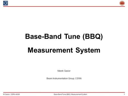 M.Gasior, CERN-AB-BIBase-Band Tune (BBQ) Measurement System 1 Base-Band Tune (BBQ) Measurement System Marek Gasior Beam Instrumentation Group, CERN.