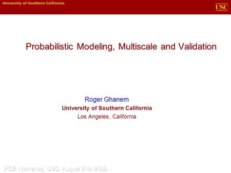 Probabilistic Modeling, Multiscale and Validation Roger Ghanem University of Southern California Los Angeles, California.