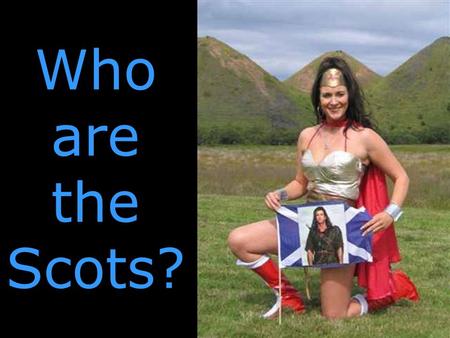 Who are the Scots?. The past is a different country... In the past, SCOTLAND is a different country.