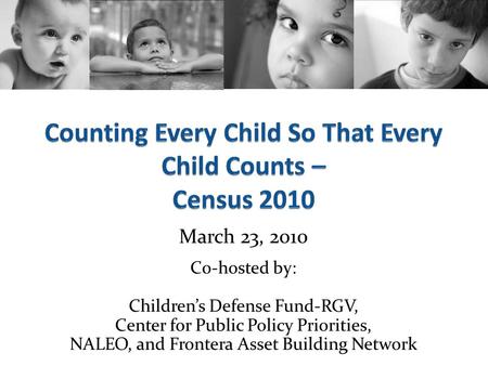 March 23, 2010 Co-hosted by: Children’s Defense Fund-RGV, Center for Public Policy Priorities, NALEO, and Frontera Asset Building Network.