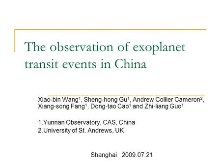 The observation of exoplanet transit events in China Xiao-bin Wang 1, Sheng-hong Gu 1, Andrew Collier Cameron 2, Xiang-song Fang 1, Dong-tao Cao 1 and.