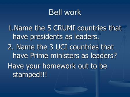 Bell work 1.Name the 5 CRUMI countries that have presidents as leaders. 2. Name the 3 UCI countries that have Prime ministers as leaders? Have your homework.