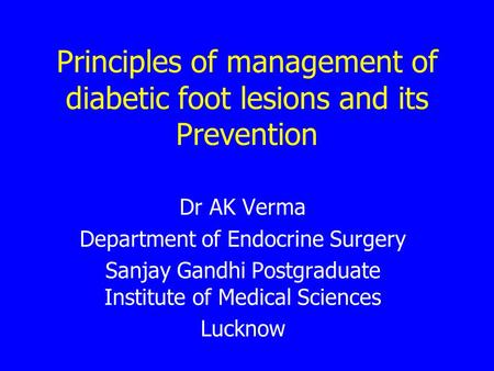 Principles of management of diabetic foot lesions and its Prevention Dr AK Verma Department of Endocrine Surgery Sanjay Gandhi Postgraduate Institute of.