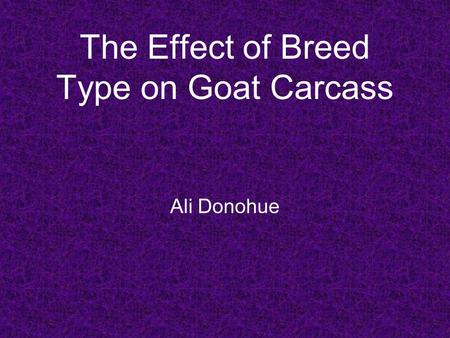 The Effect of Breed Type on Goat Carcass Ali Donohue.