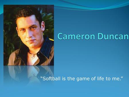 “Softball is the game of life to me.”. Biography DOB April 1986 DOD November 2003 Born to parents Sharon and Rhys Duncan, Cameron’s two twin passions.