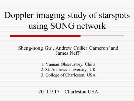 Doppler imaging study of starspots using SONG network Sheng-hong Gu 1, Andrew Collier Cameron 2 and James Neff 3 1. Yunnan Observatory, China 2. St. Andrews.