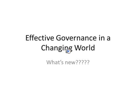 Effective Governance in a Changing World What’s new?????
