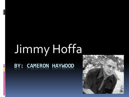 Jimmy Hoffa. Early Life  Jimmy Riddle Hoffa was born on February 14 th, 1913 in Brazil, Indiana.  His father died while he was seven years old, his.
