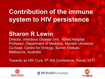 Contribution of the immune system to HIV persistence Sharon R Lewin Director, Infectious Disease Unit, Alfred Hospital Professor, Department of Medicine,