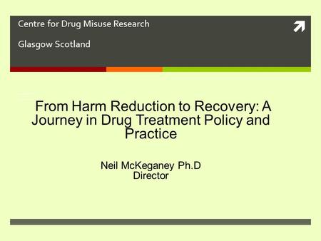  Centre for Drug Misuse Research Glasgow Scotland From Harm Reduction to Abstinence: A Journey in Drug Treatment Pol From Harm Reduction to Abstinence: