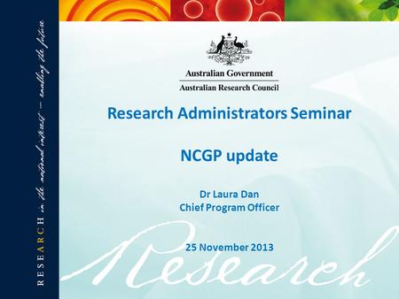 Research Administrators Seminar NCGP update Dr Laura Dan Chief Program Officer 25 November 2013.