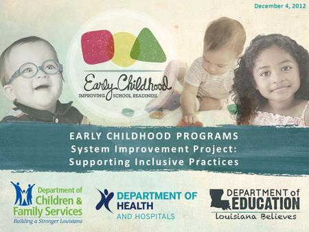 EARLY CHILDHOOD PROGRAMS System Improvement Project: Supporting Inclusive Practices December 4, 2012.