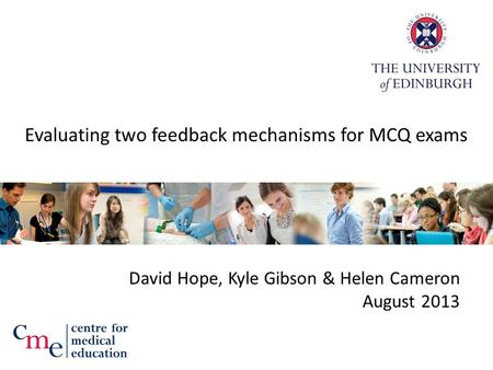 Evaluating two feedback mechanisms for MCQ exams David Hope, Kyle Gibson & Helen Cameron August 2013.