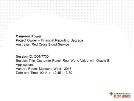 Cameron Power Project Owner – Financial Reporting Upgrade Australian Red Cross Blood Service Session ID: CON7730 Session Title: Customer Panel: Real-World.