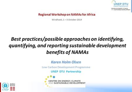 Best practices/possible approaches on identifying, quantifying, and reporting sustainable development benefits of NAMAs Karen Holm Olsen Low Carbon Development.