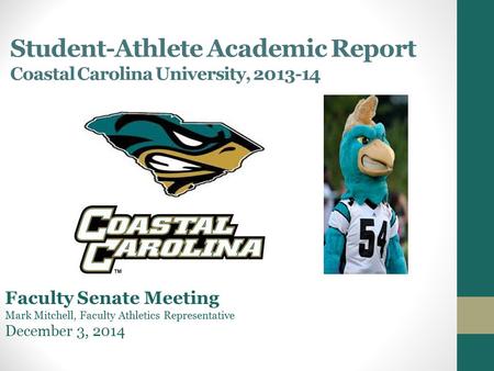 Student-Athlete Academic Report Coastal Carolina University, 2013-14 Faculty Senate Meeting Mark Mitchell, Faculty Athletics Representative December 3,