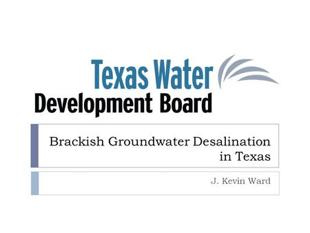 Brackish Groundwater Desalination in Texas J. Kevin Ward.