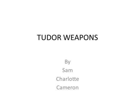 TUDOR WEAPONS By Sam Charlotte Cameron. MACE A mace has six spiky balls. The balls are attached to stong chains. It was also used in the historical battles.
