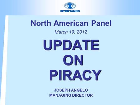 North American Panel March 19, 2012 UPDATE ON PIRACY JOSEPH ANGELO MANAGING DIRECTOR.
